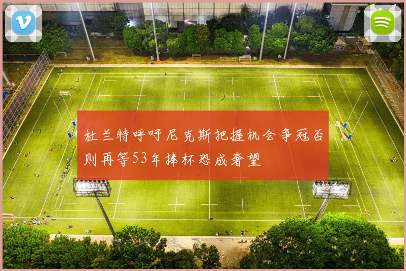 杜兰特呼吁尼克斯把握机会争冠否则再等53年捧杯恐成奢望