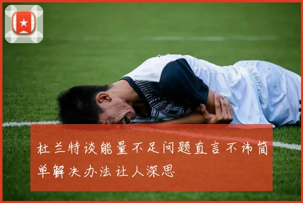 杜兰特谈能量不足问题直言不讳简单解决办法让人深思