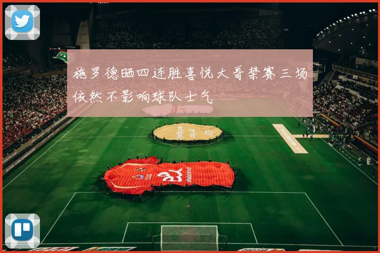 施罗德晒四连胜喜悦大哥禁赛三场依然不影响球队士气