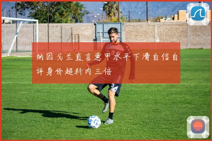 纳因戈兰直言意甲水平下滑自信自评身价超科内三倍