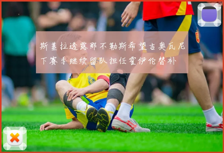 斯基拉透露那不勒斯希望吉奥瓦尼下赛季继续留队担任霍伊伦替补