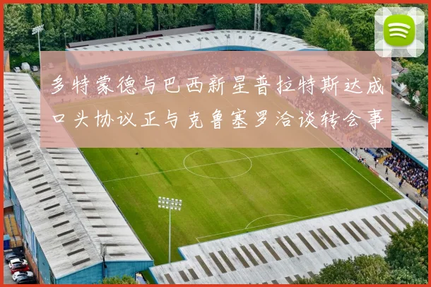 多特蒙德与巴西新星普拉特斯达成口头协议正与克鲁塞罗洽谈转会事宜
