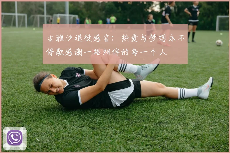 古雅沙退役感言：热爱与梦想永不停歇感谢一路相伴的每一个人